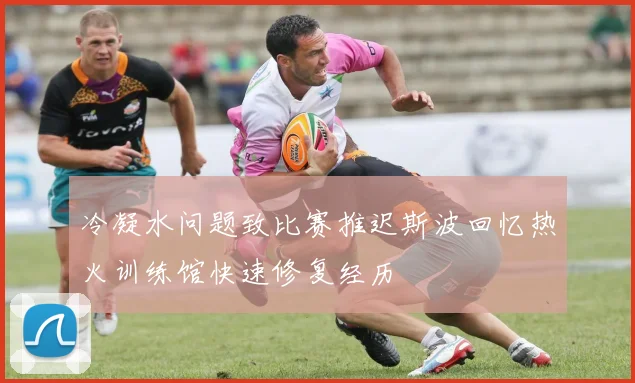 冷凝水问题致比赛推迟斯波回忆热火训练馆快速修复经历