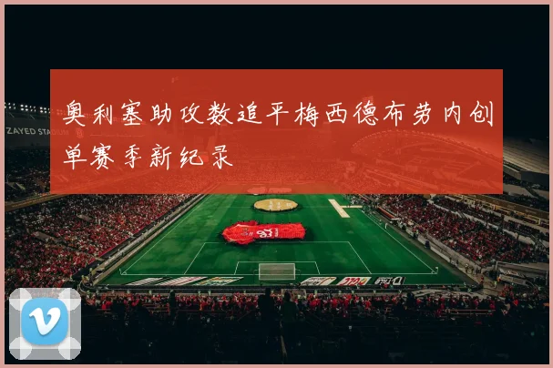 奥利塞助攻数追平梅西德布劳内创单赛季新纪录