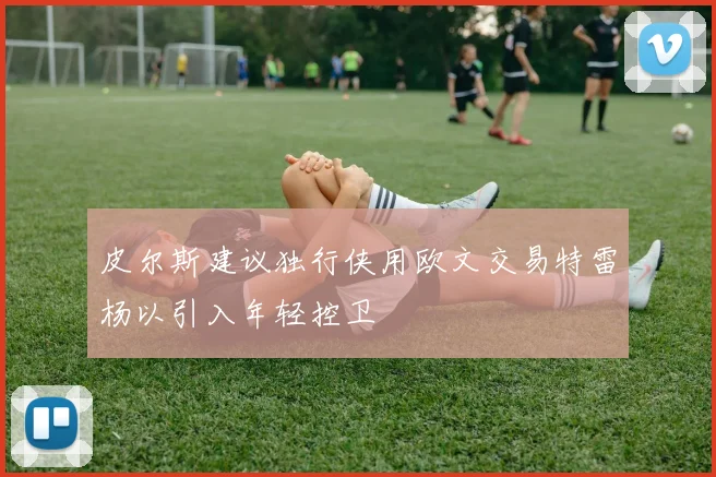 皮尔斯建议独行侠用欧文交易特雷杨以引入年轻控卫