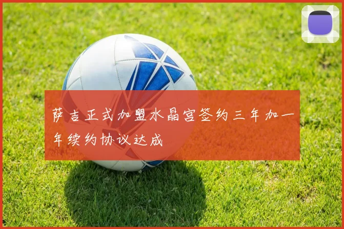 萨吉正式加盟水晶宫签约三年加一年续约协议达成