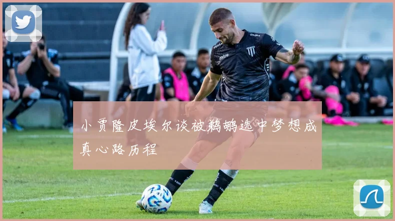 小贾隆皮埃尔谈被鹈鹕选中梦想成真心路历程