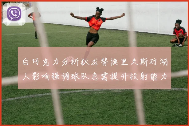 白巧克力分析狄龙替换里夫斯对湖人影响强调球队急需提升投射能力