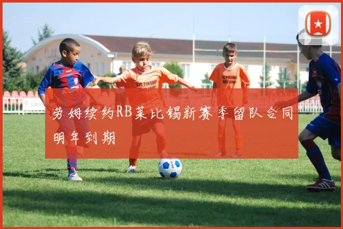 劳姆续约RB莱比锡新赛季留队合同明年到期