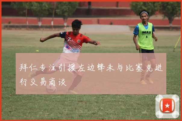 拜仁专注引援左边锋未与比塞克进行交易商谈